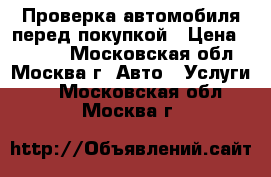 Проверка автомобиля перед покупкой › Цена ­ 1 500 - Московская обл., Москва г. Авто » Услуги   . Московская обл.,Москва г.